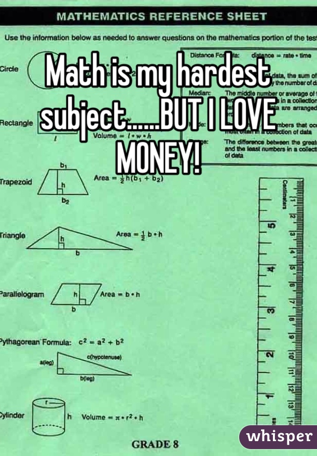 Math is my hardest subject......BUT I LOVE MONEY! 