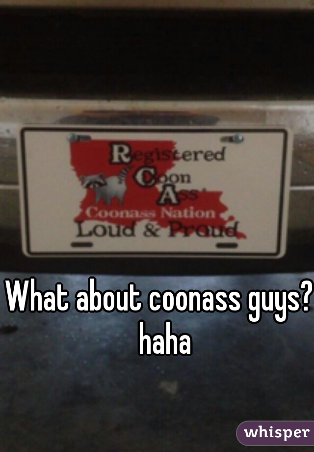 What about coonass guys?  haha