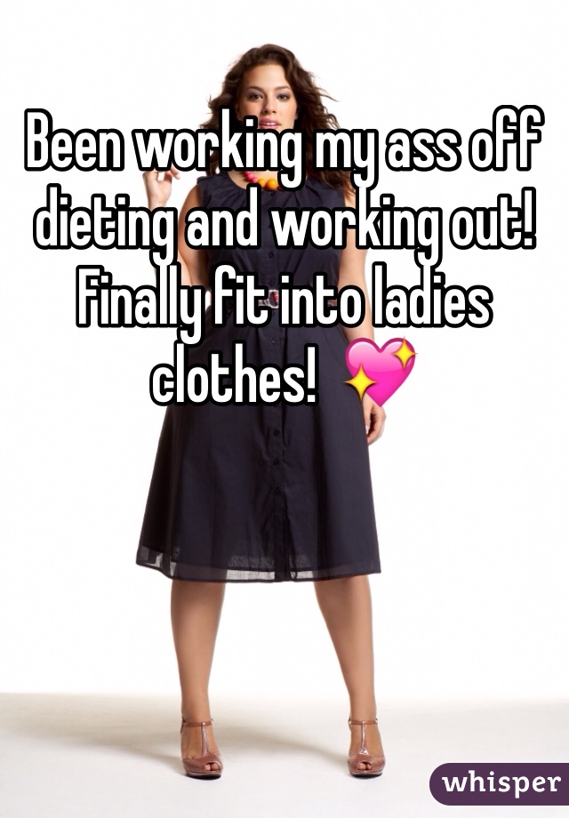 Been working my ass off dieting and working out! Finally fit into ladies clothes!  💖