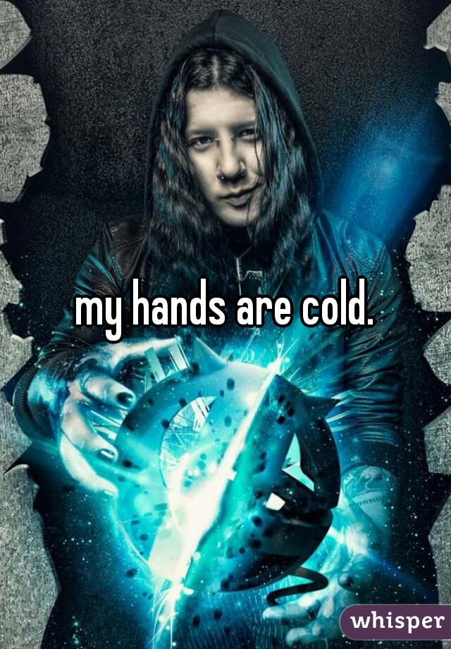 my hands are cold.