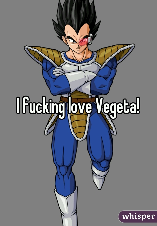 I fucking love Vegeta!