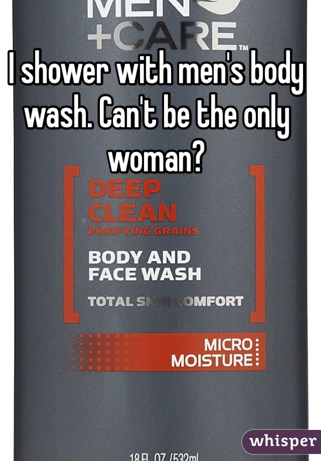 I shower with men's body wash. Can't be the only woman? 