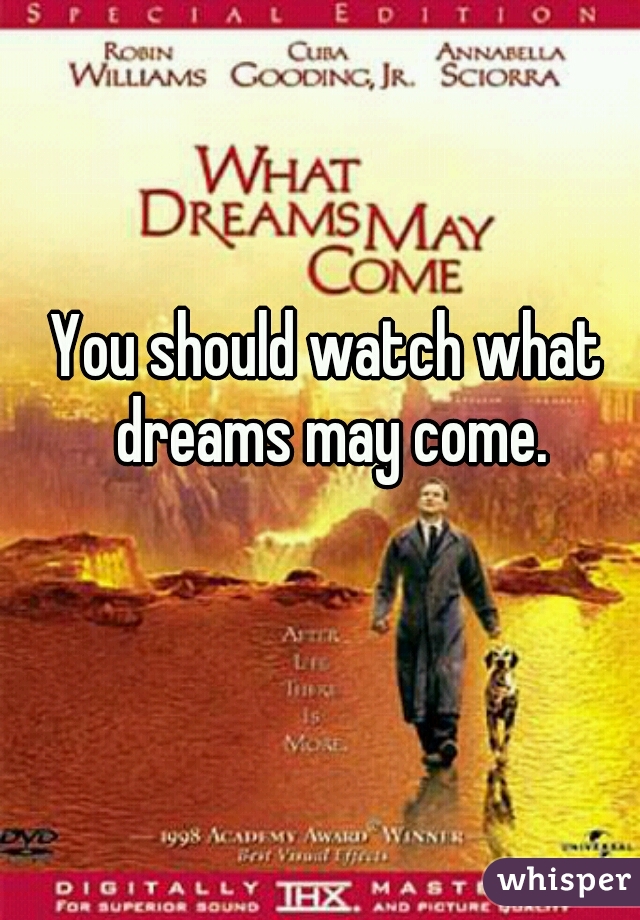You should watch what dreams may come.
