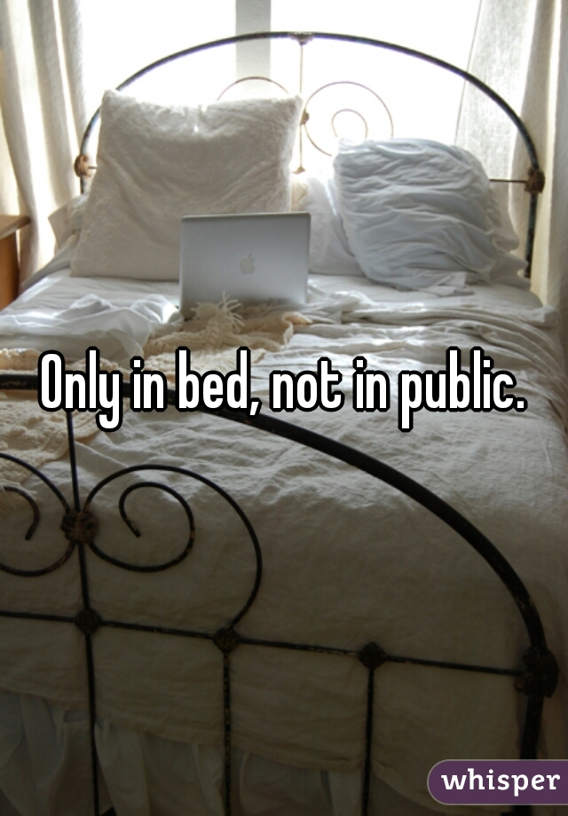 Only in bed, not in public.