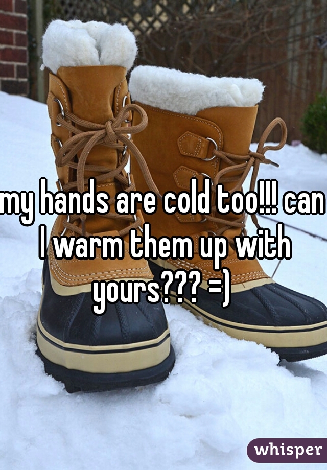 my hands are cold too!!! can I warm them up with yours??? =) 