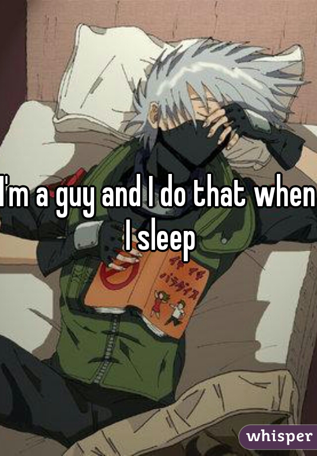 I'm a guy and I do that when I sleep