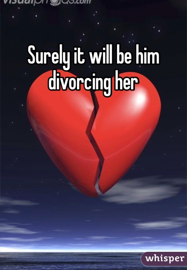 Surely it will be him divorcing her