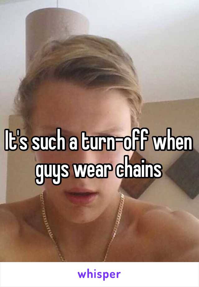 It's such a turn-off when guys wear chains