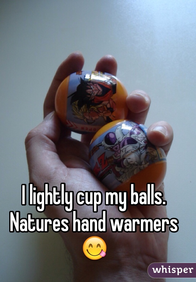 I lightly cup my balls.  Natures hand warmers 😋