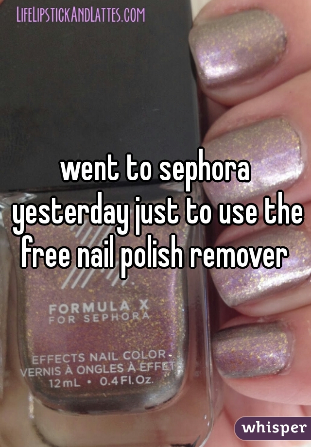 went to sephora yesterday just to use the free nail polish remover 