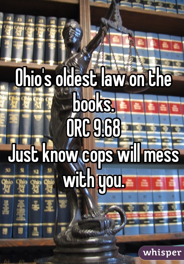 Ohio's oldest law on the books. 
ORC 9.68
Just know cops will mess with you. 