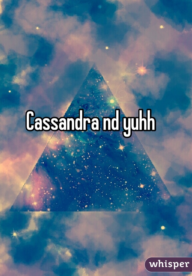 Cassandra nd yuhh