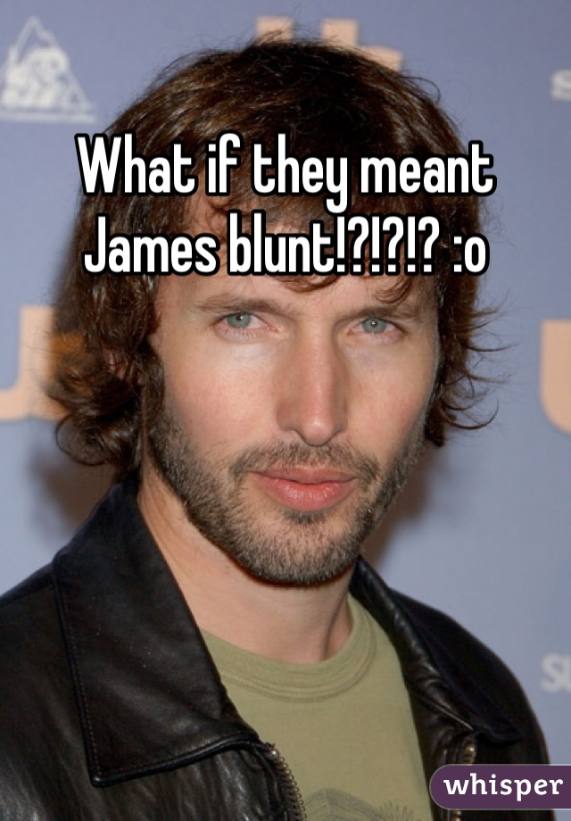 What if they meant James blunt!?!?!? :o