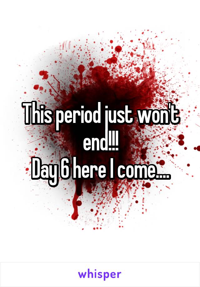 This period just won't end!!!
Day 6 here I come....