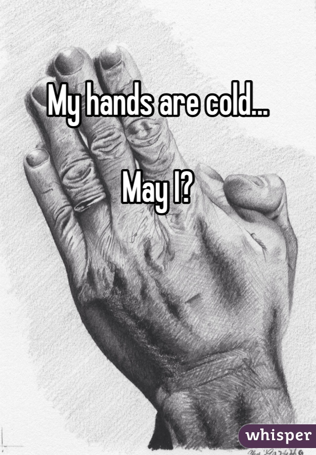 My hands are cold...

May I?