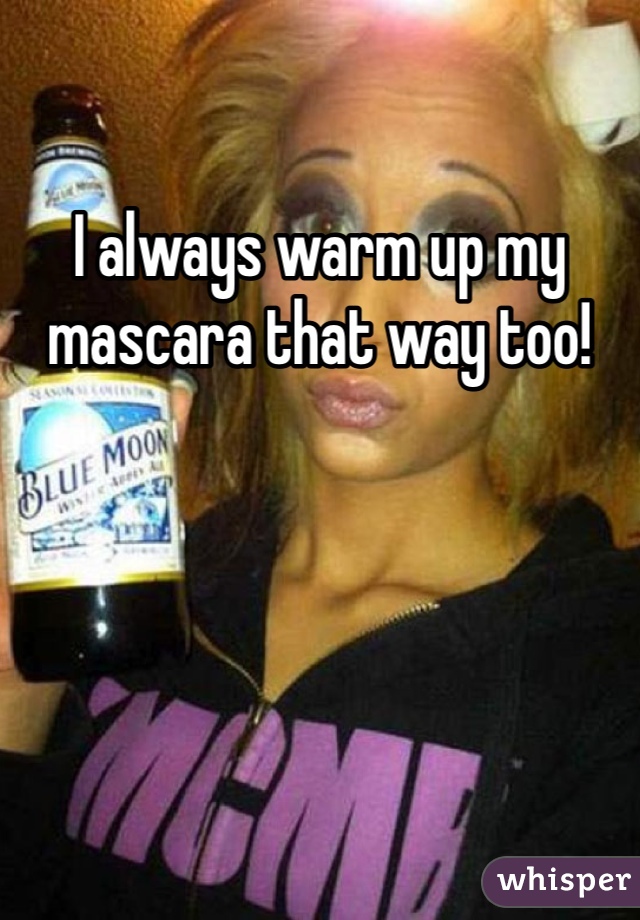 I always warm up my mascara that way too!