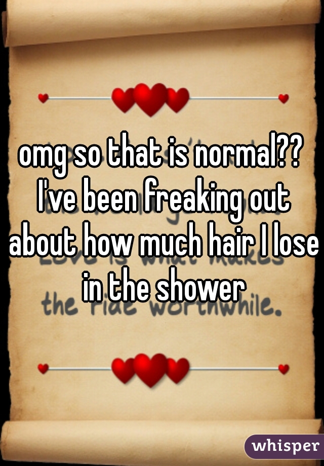 omg so that is normal?? I've been freaking out about how much hair I lose in the shower