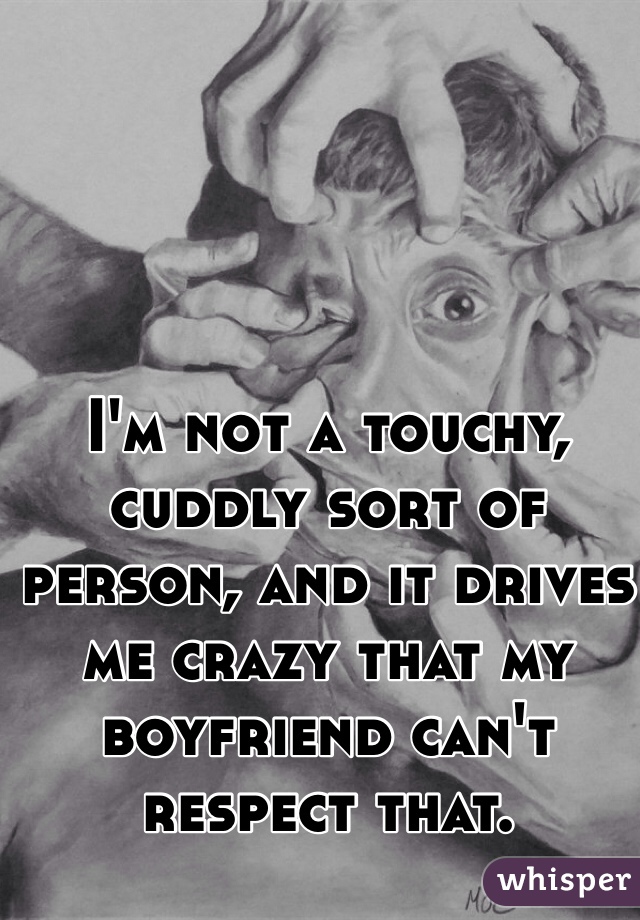 I'm not a touchy, cuddly sort of person, and it drives me crazy that my boyfriend can't respect that.