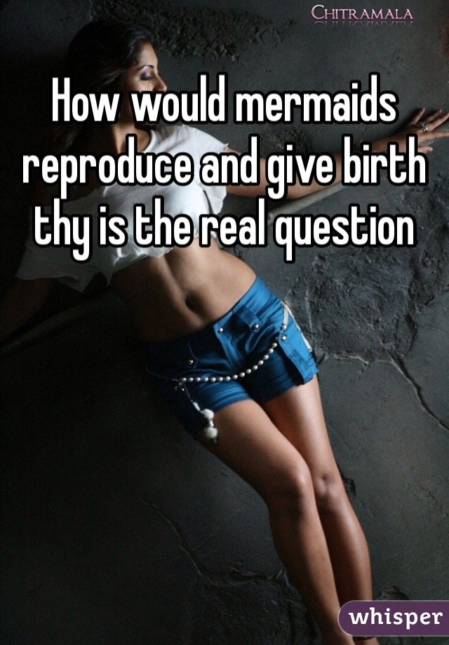 How would mermaids reproduce and give birth thy is the real question 