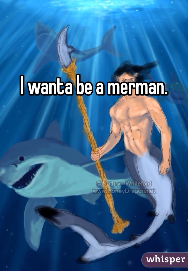 I wanta be a merman.