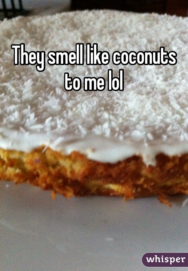 They smell like coconuts to me lol 
