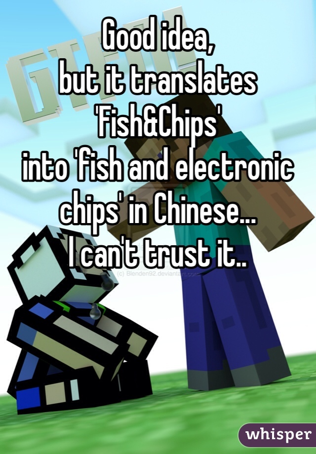 Good idea, 
but it translates 'Fish&Chips' 
into 'fish and electronic chips' in Chinese...
I can't trust it..