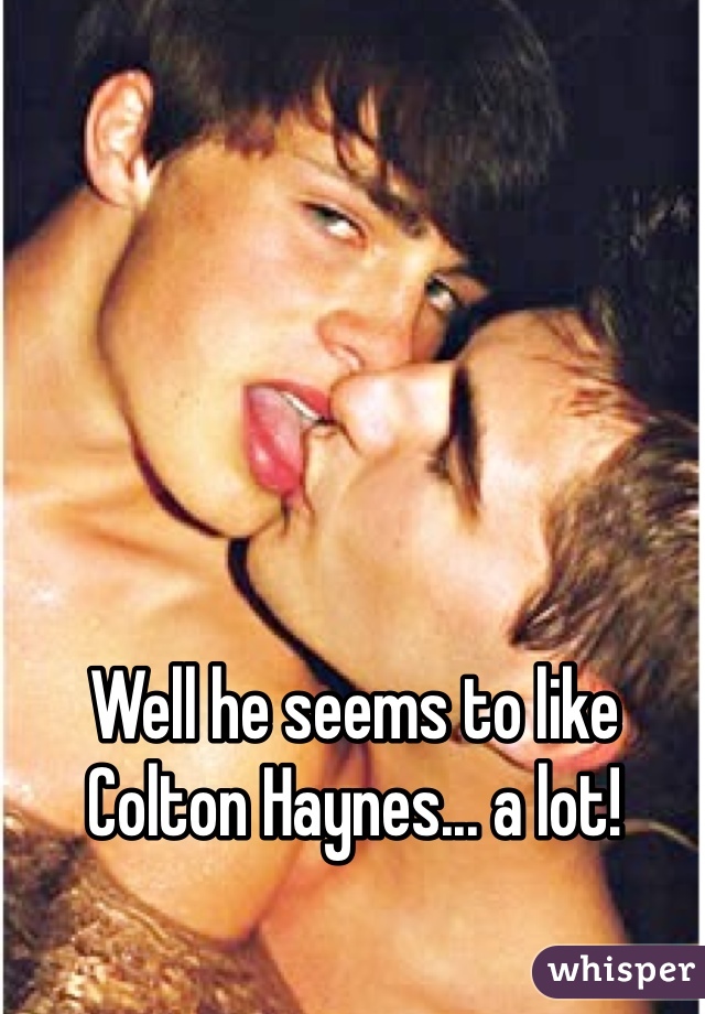 Well he seems to like
Colton Haynes... a lot!
