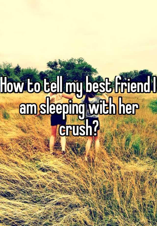 how-to-tell-my-best-friend-i-am-sleeping-with-her-crush