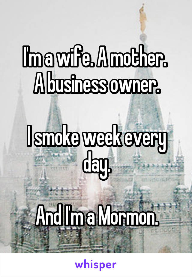 I'm a wife. A mother. 
A business owner.

I smoke week every day.

And I'm a Mormon.