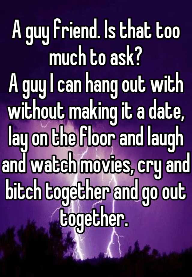 a-guy-friend-is-that-too-much-to-ask-a-guy-i-can-hang-out-with