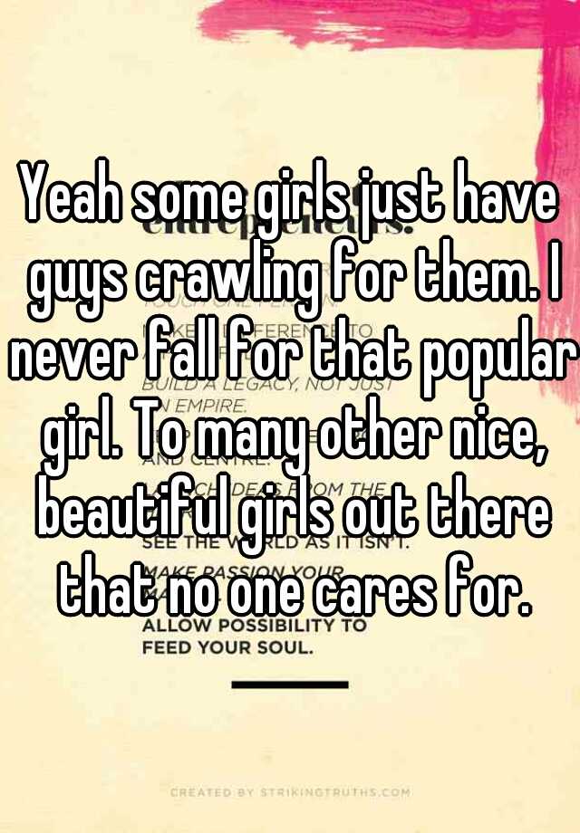Yeah Some Girls Just Have Guys Crawling For Them I Never Fall For That Popular Girl To Many 6083