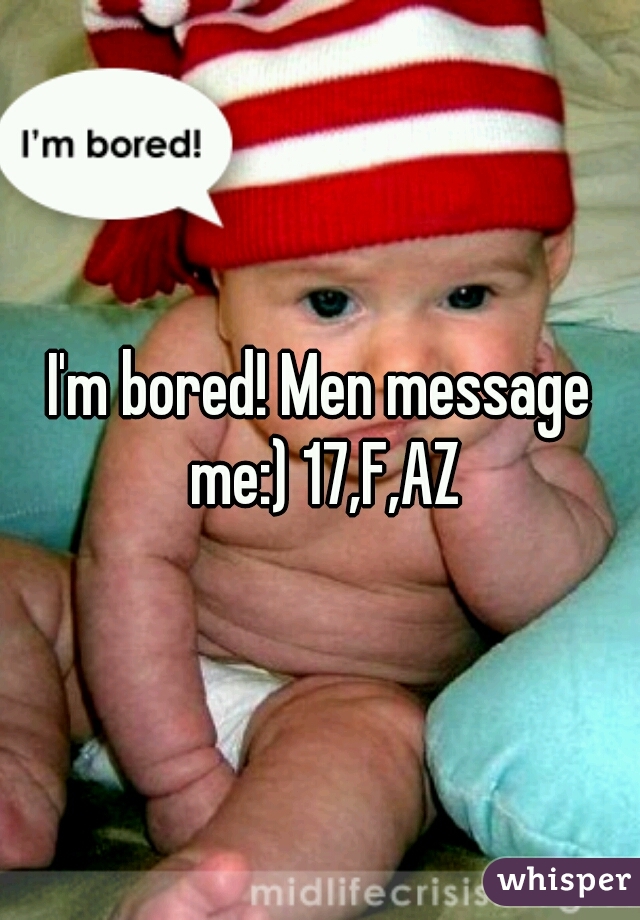 I'm bored! Men message me:) 17,F,AZ
