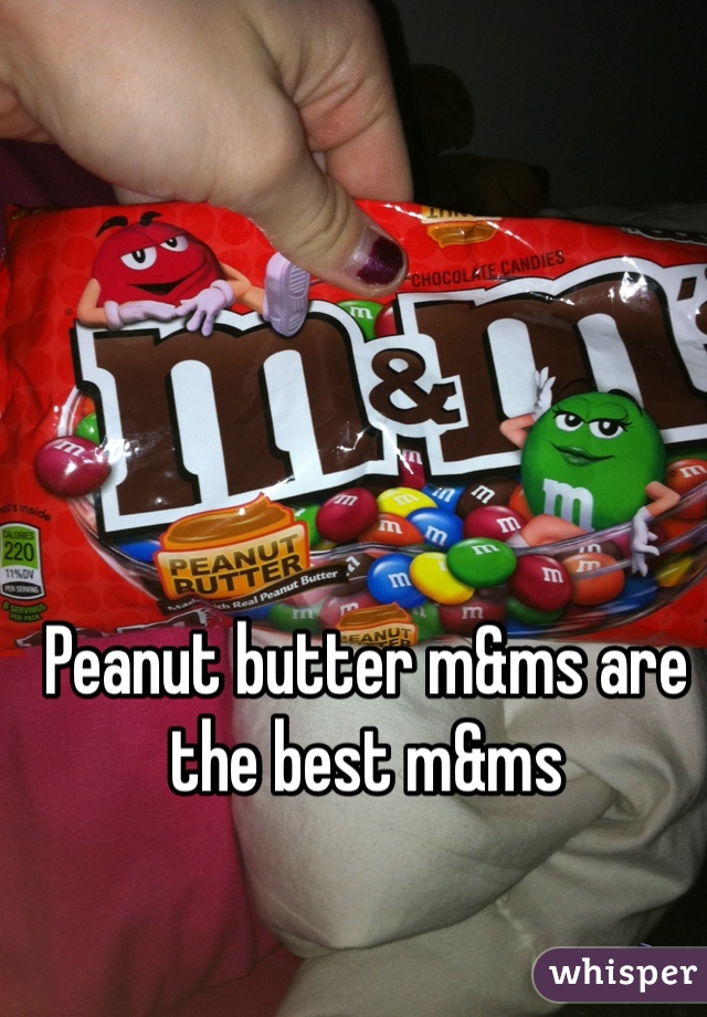Peanut butter m&ms are the best m&ms