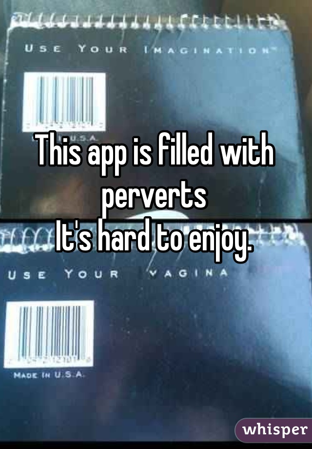 This app is filled with perverts 
It's hard to enjoy. 