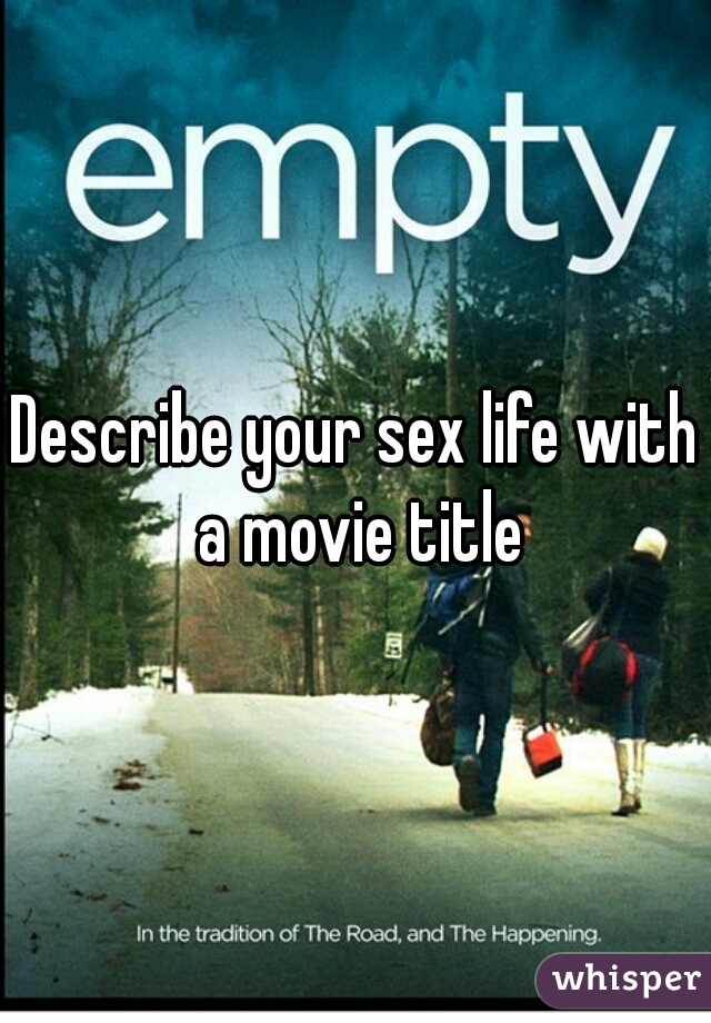 Describe your sex life with a movie title