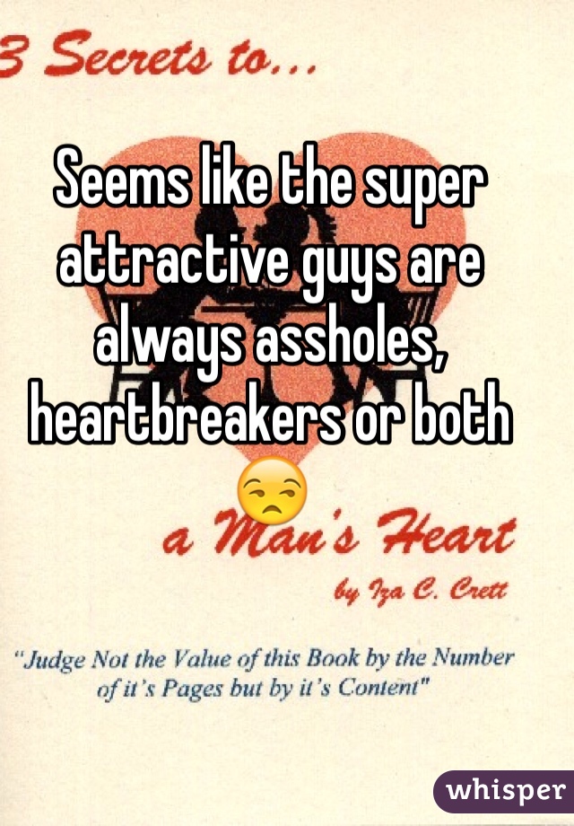 Seems like the super attractive guys are always assholes, heartbreakers or both 😒  