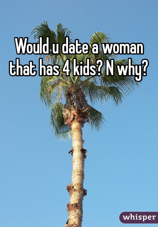 Would u date a woman that has 4 kids? N why?
