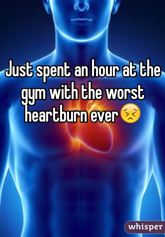 Just spent an hour at the gym with the worst heartburn ever😣