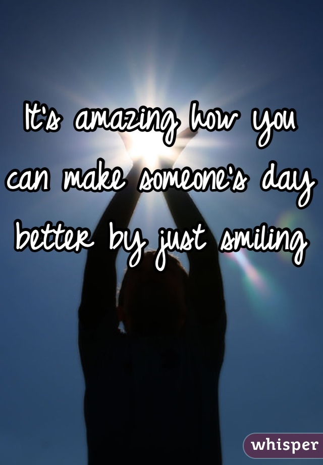 It's amazing how you can make someone's day better by just smiling