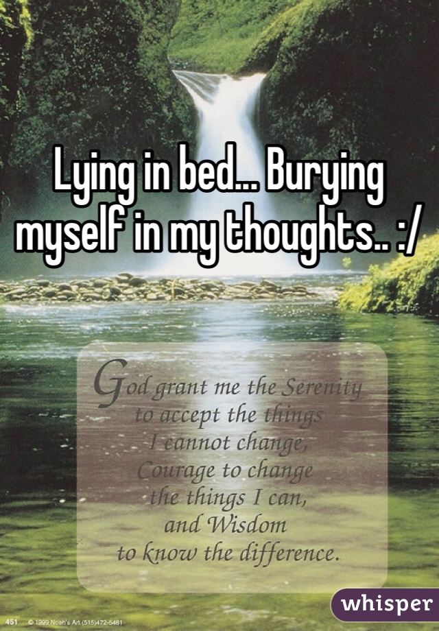 Lying in bed... Burying myself in my thoughts.. :/