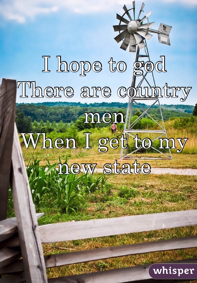 I hope to god
There are country men 
When I get to my new state