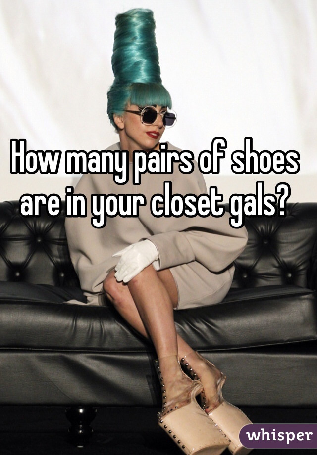 How many pairs of shoes are in your closet gals? 