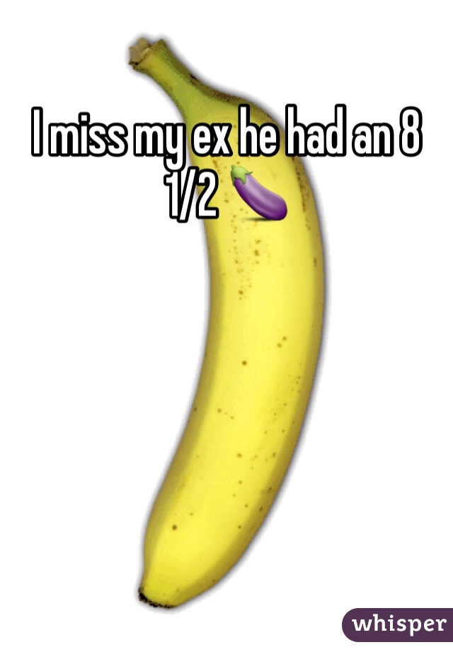 I miss my ex he had an 8 1/2 🍆 