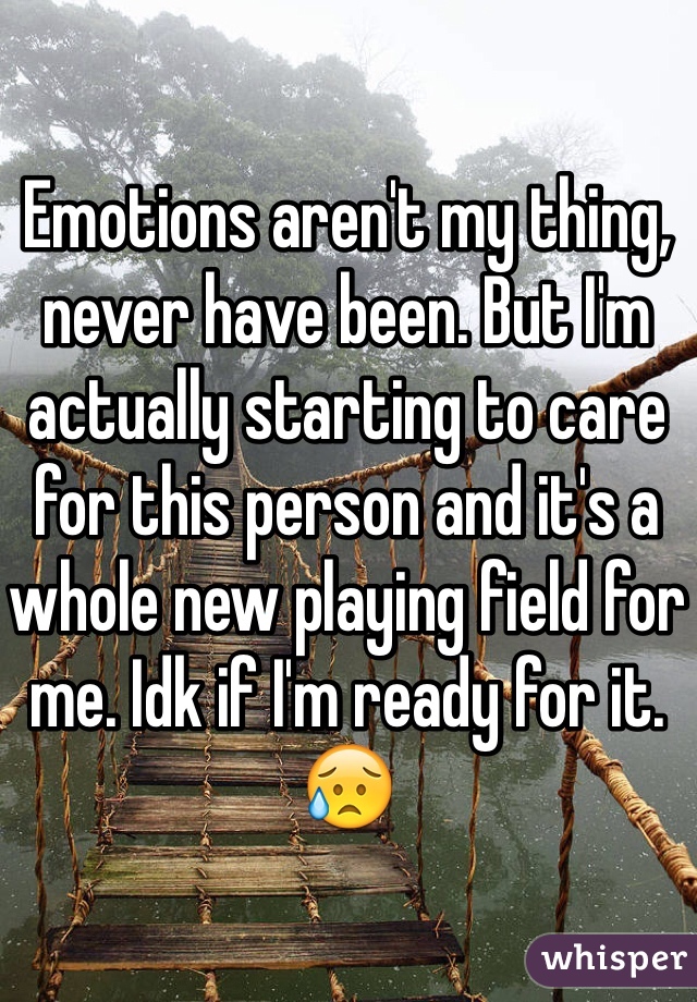 Emotions aren't my thing, never have been. But I'm actually starting to care for this person and it's a whole new playing field for me. Idk if I'm ready for it. 😥