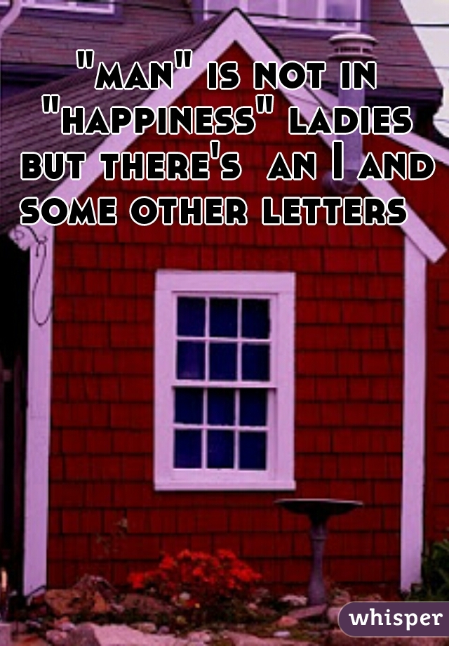  "man" is not in "happiness" ladies but there's  an I and some other letters  