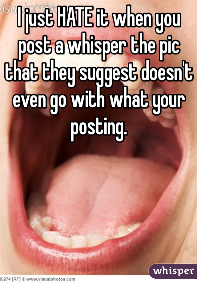 I just HATE it when you post a whisper the pic that they suggest doesn't even go with what your posting.  