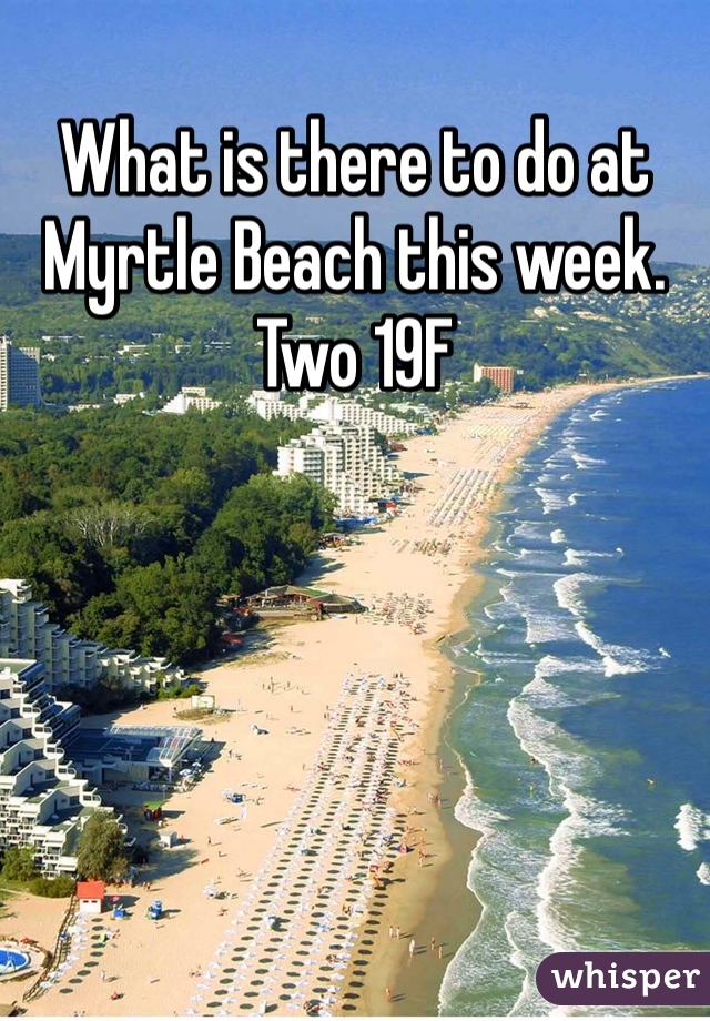 What is there to do at Myrtle Beach this week. Two 19F 