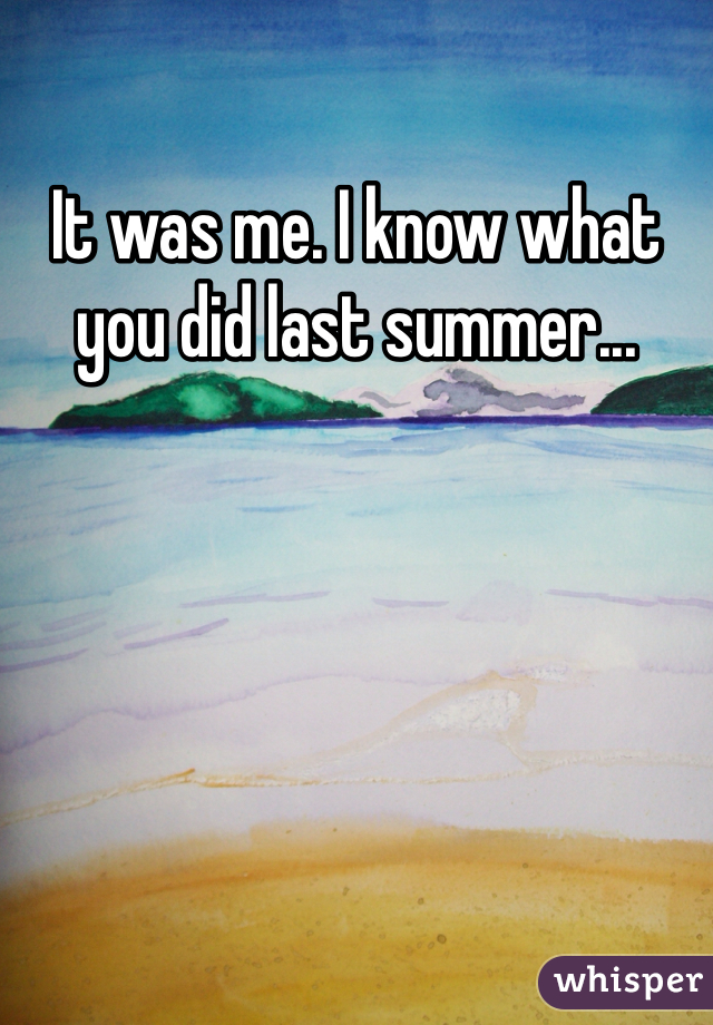 It was me. I know what you did last summer...

