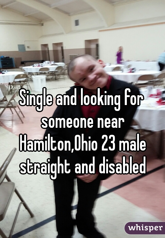 Single and looking for someone near Hamilton,Ohio 23 male straight and disabled