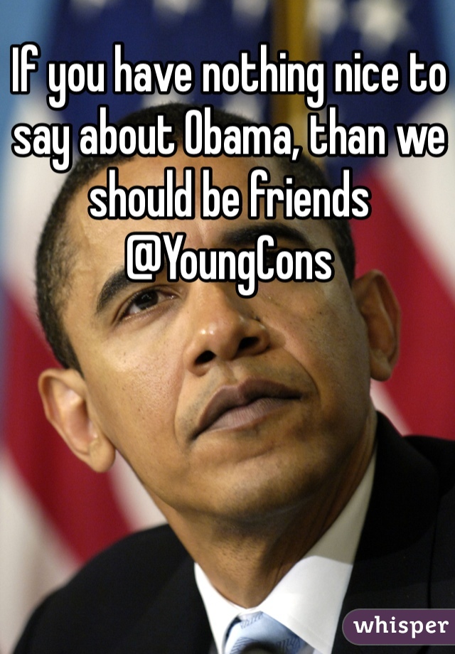 If you have nothing nice to say about Obama, than we should be friends @YoungCons